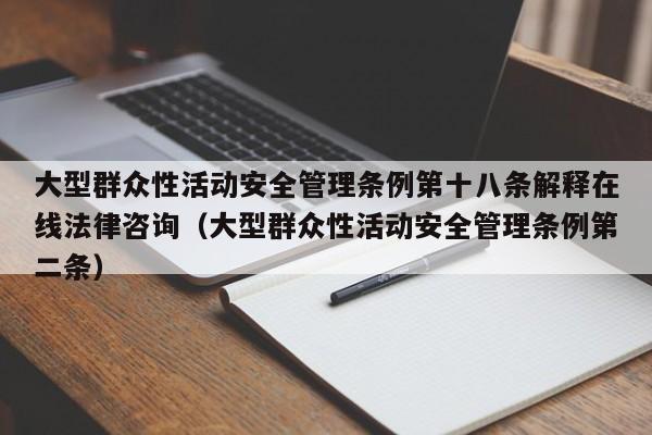 大型群众性活动安全管理条例第十八条解释在线法律咨询（大型群众性活动安全管理条例第二条）